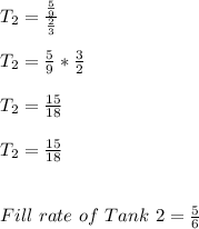 T_{2}=\frac{\frac{5}{9}}{\frac{2}{3}}\\\\T_{2}=\frac{5}{9}*\frac{3}{2}\\\\T_{2}=\frac{15}{18}\\\\T_{2}=\frac{15}{18}\\\\\\Fill\ rate\ of\ Tank\ 2=\frac{5}{6}