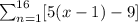 \sum_{n=1}^{16}[5(x-1)-9]