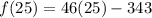 f(25) = 46(25) - 343