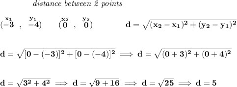 \bf ~~~~~~~~~~~~\textit{distance between 2 points}&#10;\\\\&#10;(\stackrel{x_1}{-3}~,~\stackrel{y_1}{-4})\qquad &#10;(\stackrel{x_2}{0}~,~\stackrel{y_2}{0})\qquad \qquad &#10;%  distance value&#10;d = \sqrt{( x_2- x_1)^2 + ( y_2- y_1)^2}&#10;\\\\\\&#10;d=\sqrt{[0-(-3)]^2+[0-(-4)]^2}\implies d=\sqrt{(0+3)^2+(0+4)^2}&#10;\\\\\\&#10;d=\sqrt{3^2+4^2}\implies d=\sqrt{9+16}\implies d=\sqrt{25}\implies d=5