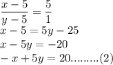 \dfrac{x-5}{y-5}=\dfrac{5}{1}\\x-5=5y-25\\x-5y=-20\\-x+5y=20.........(2)