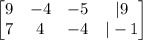 \begin{bmatrix}9 & -4 & -5 & |9\\ 7 & 4 & -4 & |-1\end{bmatrix}