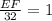 \frac{EF}{32}=1