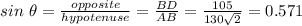 sin \ \theta =  \frac{opposite}{hypotenuse} = \frac{BD}{AB} =  \frac{105}{130 \sqrt{2}} = 0.571