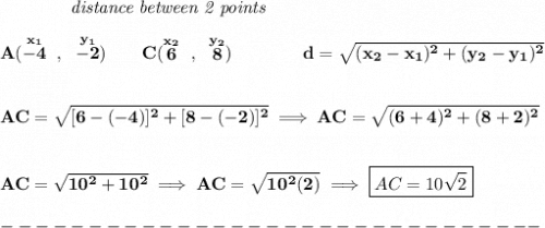 \bf ~~~~~~~~~~~~\textit{distance between 2 points}&#10;\\\\&#10;A(\stackrel{x_1}{-4}~,~\stackrel{y_1}{-2})\qquad &#10;C(\stackrel{x_2}{6}~,~\stackrel{y_2}{8})\qquad \qquad &#10;%  distance value&#10;d = \sqrt{( x_2- x_1)^2 + ( y_2- y_1)^2}&#10;\\\\\\&#10;AC=\sqrt{[6-(-4)]^2+[8-(-2)]^2}\implies AC=\sqrt{(6+4)^2+(8+2)^2}&#10;\\\\\\&#10;AC=\sqrt{10^2+10^2}\implies AC=\sqrt{10^2(2)}\implies \boxed{AC=10\sqrt{2}}\\\\&#10;-------------------------------