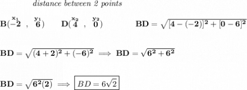 \bf ~~~~~~~~~~~~\textit{distance between 2 points}&#10;\\\\&#10;B(\stackrel{x_1}{-2}~,~\stackrel{y_1}{6})\qquad &#10;D(\stackrel{x_2}{4}~,~\stackrel{y_2}{0})\qquad \qquad BD=\sqrt{[4-(-2)]^2+[0-6]^2}&#10;\\\\\\&#10;BD=\sqrt{(4+2)^2+(-6)^2}\implies BD=\sqrt{6^2+6^2}&#10;\\\\\\&#10;BD=\sqrt{6^2(2)}\implies \boxed{BD=6\sqrt{2}}