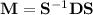 \mathbf M=\mathbf S^{-1}\mathbf{DS}