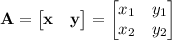 \mathbf A=\begin{bmatrix}\mathbf x&\mathbf y\end{bmatrix}=\begin{bmatrix}x_1&y_1\\x_2&y_2\end{bmatrix}