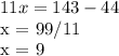 11x = 143 - 44&#10;&#10;x = 99/11&#10;&#10;x = 9