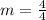 m = \frac{4}{4}