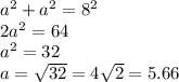 a^2 + a^2 = 8^2 \\ 2a^2 = 64 \\ a^2 = 32 \\ a =  \sqrt{32} =  4\sqrt{2} = 5.66