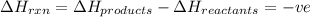 \Delta H_{rxn}=\Delta H_{products}-\Delta H_{reactants}=-ve