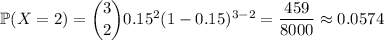 \mathbb P(X=2)=\dbinom320.15^2(1-0.15)^{3-2}=\dfrac{459}{8000}\approx0.0574