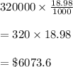 320000\times \frac{18.98}{1000}\\\\=320\times 18.98\\\\=\$6073.6