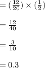 =(\frac{12}{20})\times (\frac{1}{2})\\\\=\frac{12}{40}\\\\=\frac{3}{10}\\ \\ =0.3