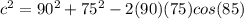 c ^ 2 = 90 ^ 2 + 75 ^ 2 - 2 (90) (75) cos (85)&#10;
