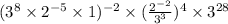 (3^{8} \times 2^{-5} \times 1)^{-2}  \times (\frac{2^{-2} }{3^{3} })    ^{4} \times 3^{28}