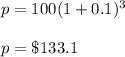 p = 100 (1 + 0.1) ^ 3\\\\p=\$133.1