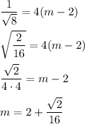 \dfrac{1}{\sqrt{8}}=4(m-2)\\\\ \sqrt{\dfrac{2}{16}}=4(m-2)\\\\ \dfrac{\sqrt{2}}{4\cdot 4}=m-2\\\\ m=2+\dfrac{\sqrt{2}}{16}