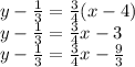 y -  \frac{1}{3}  =  \frac{3}{4} (x - 4) \\ y -  \frac{1}{3}  =  \frac{3}{4} x - 3 \\ y -  \frac{1}{3}  =  \frac{3}{4} x -  \frac{9}{3}