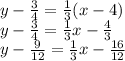 y -  \frac{3}{4}  =  \frac{1}{3} (x - 4) \\ y -  \frac{3}{4}  =  \frac{1}{3} x -  \frac{4}{3}  \\ y -  \frac{9}{12}  =  \frac{1}{3} x -  \frac{16}{12}