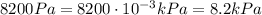 8200 Pa = 8200 \cdot 10^{-3}kPa =8.2 kPa