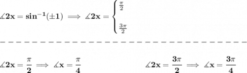 \bf \measuredangle 2x=sin^{-1}(\pm 1)\implies \measuredangle 2x=&#10;\begin{cases}&#10;\frac{\pi }{2}\\\\&#10;\frac{3\pi }{2}&#10;\end{cases}\\\\&#10;-------------------------------\\\\&#10;\measuredangle 2x=\cfrac{\pi }{2}\implies \measuredangle x=\cfrac{\pi }{4}\qquad \qquad \qquad \qquad \measuredangle 2x=\cfrac{3\pi }{2}\implies \measuredangle x=\cfrac{3\pi }{4}