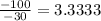 \frac{-100}{-30} = 3.3333