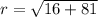 r = \sqrt{16 + 81}