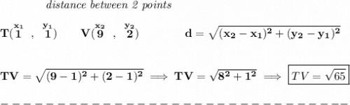 \bf ~~~~~~~~~~~~\textit{distance between 2 points}&#10;\\\\&#10;T(\stackrel{x_1}{1}~,~\stackrel{y_1}{1})\qquad &#10;V(\stackrel{x_2}{9}~,~\stackrel{y_2}{2})\qquad \qquad &#10;%  distance value&#10;d = \sqrt{( x_2- x_1)^2 + ( y_2- y_1)^2}&#10;\\\\\\&#10;TV=\sqrt{(9-1)^2+(2-1)^2}\implies TV=\sqrt{8^2+1^2}\implies \boxed{TV=\sqrt{65}}\\\\&#10;-------------------------------