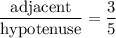 \dfrac{\text{adjacent}}{\text{hypotenuse}}= \dfrac{3}{5}