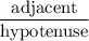 \dfrac{\text{adjacent}}{\text{hypotenuse}}