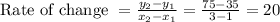 \text{Rate of change }=\frac{y_2-y_1}{x_2-x_1}=\frac{75-35}{3-1}=20