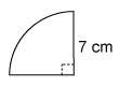 Iwill you if you can answer correct. this quarter circle has a radius of 7 cm. what is