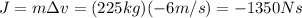 J=m\Delta v=(225 kg)(-6 m/s)=-1350 N s