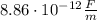 8.86 \cdot 10^{-12} \frac{F}{m}