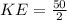 KE = \frac{50}{2}