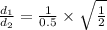 \frac{d_1}{d_2} = \frac{1}{0.5}\times \sqrt{\frac{1}{2}}