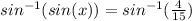 sin^{-1}(sin(x)) =  sin^{-1}(\frac{4}{15} )