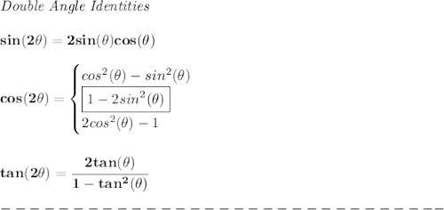 \bf \textit{Double Angle Identities}&#10;\\ \quad \\&#10;sin(2\theta)=2sin(\theta)cos(\theta)&#10;\\ \quad \\&#10;cos(2\theta)=&#10;\begin{cases}&#10;cos^2(\theta)-sin^2(\theta)\\&#10;\boxed{1-2sin^2(\theta)}\\&#10;2cos^2(\theta)-1&#10;\end{cases}&#10;\\ \quad \\\\&#10;tan(2\theta)=\cfrac{2tan(\theta)}{1-tan^2(\theta)}\\\\&#10;-------------------------------
