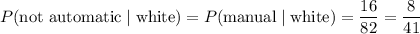 P(\text{not automatic}\mid\text{white})=P(\text{manual}\mid\text{white})=\dfrac{16}{82}=\dfrac8{41}