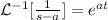 \mathcal{L}^{-1}[\frac1{s-a}]=e^{at}