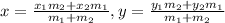 x=\frac{x_{1}m_{2}+x_{2}m_{1}}{m_{1}+m_{2}},y=\frac{y_{1}m_{2}+y_{2}m_{1}}{m_{1}+m_{2}}