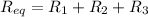 R_{eq}=R_1+R_2+R_3