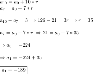 a_{10}=a_0+10*r\\&#10;a_7=a_0+7*r\\&#10;&#10;a_{10}-a_7=3\ \Rightarrow 126-21=3r\ \Rightarrow r=35\\&#10;&#10;a_7=a_0+7*r\ \Rightarrow 21=a_0+7*35\\&#10;&#10;\Rightarrow a_0=-224\\&#10;&#10;\Rightarrow a_1=-224+35\\&#10;&#10;\boxed{a_1=-189}&#10;&#10;&#10;&#10;