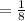 =\frac{1}{8}