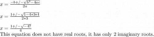 x=  \frac{-b+/- \sqrt{b^{2}-4ac} }{2a}  &#10;\\ \\ x= \frac{1+/- \sqrt{1-4*3*4} }{2*3} &#10;\\ \\ x =  \frac{1+/- \sqrt{-47} }{6} &#10;&#10;This equation does not have real  roots, it has only 2 imaginary roots.