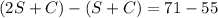 (2S+C)-(S+C)=71-55