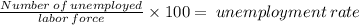 \frac{Number \: of \: unemployed}{labor \: force} \times 100 = \: unemployment \: rate