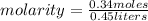 molarity =  \frac{0.34moles}{0.45liters}